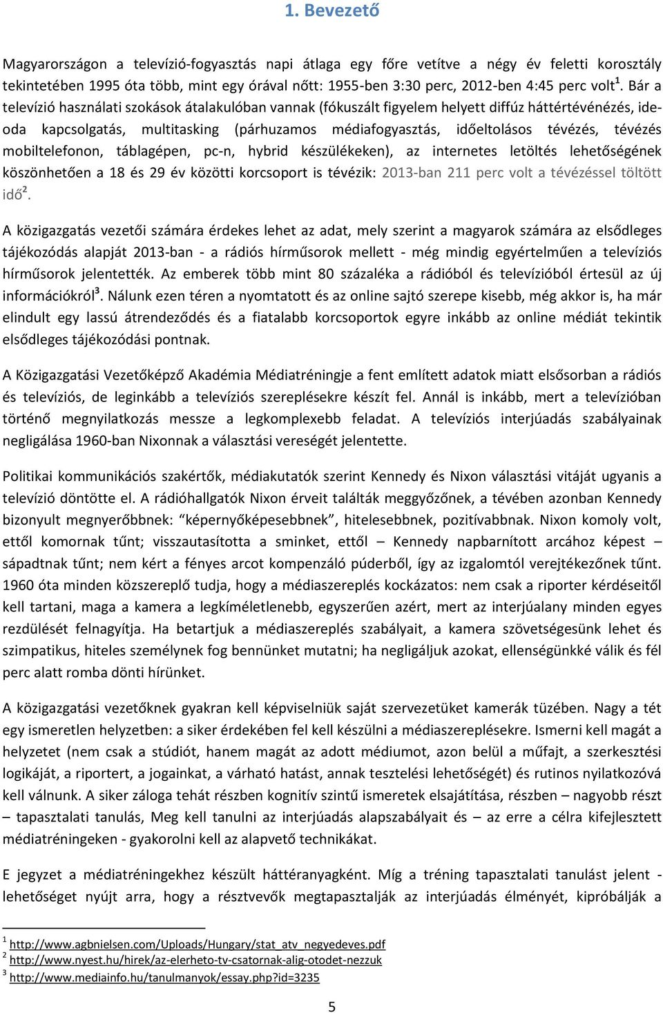 Bár a televízió használati szokások átalakulóban vannak (fókuszált figyelem helyett diffúz háttértévénézés, ideoda kapcsolgatás, multitasking (párhuzamos médiafogyasztás, időeltolásos tévézés,