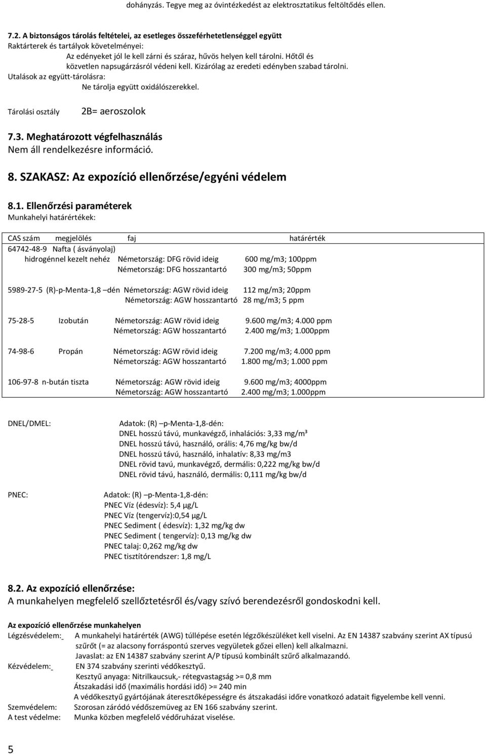 Hőtől és közvetlen napsugárzásról védeni kell. Kizárólag az eredeti edényben szabad tárolni. Utalások az együtt-tárolásra: Ne tárolja együtt oxidálószerekkel. Tárolási osztály 2B= aeroszolok 7.3.