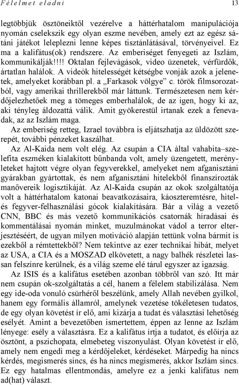 A videók hitelességét kétségbe vonják azok a jelenetek, amelyeket korábban pl. a Farkasok völgye c. török filmsorozatból, vagy amerikai thrillerekből már láttunk.