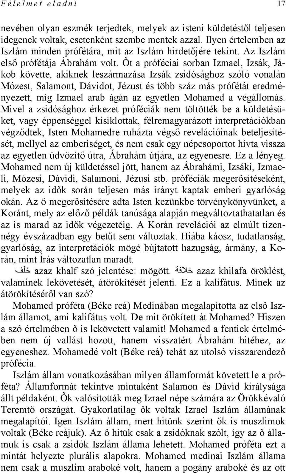 Őt a próféciai sorban Izmael, Izsák, Jákob követte, akiknek leszármazása Izsák zsidósághoz szóló vonalán Mózest, Salamont, Dávidot, Jézust és több száz más prófétát eredményezett, míg Izmael arab