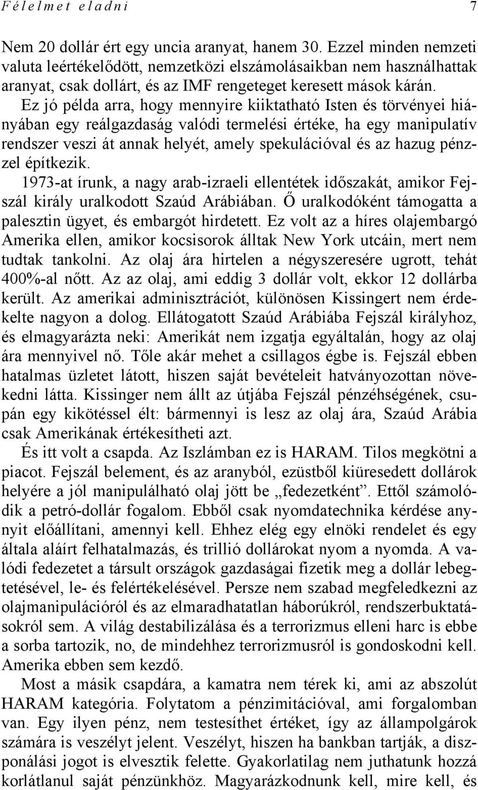 Ez jó példa arra, hogy mennyire kiiktatható Isten és törvényei hiányában egy reálgazdaság valódi termelési értéke, ha egy manipulatív rendszer veszi át annak helyét, amely spekulációval és az hazug