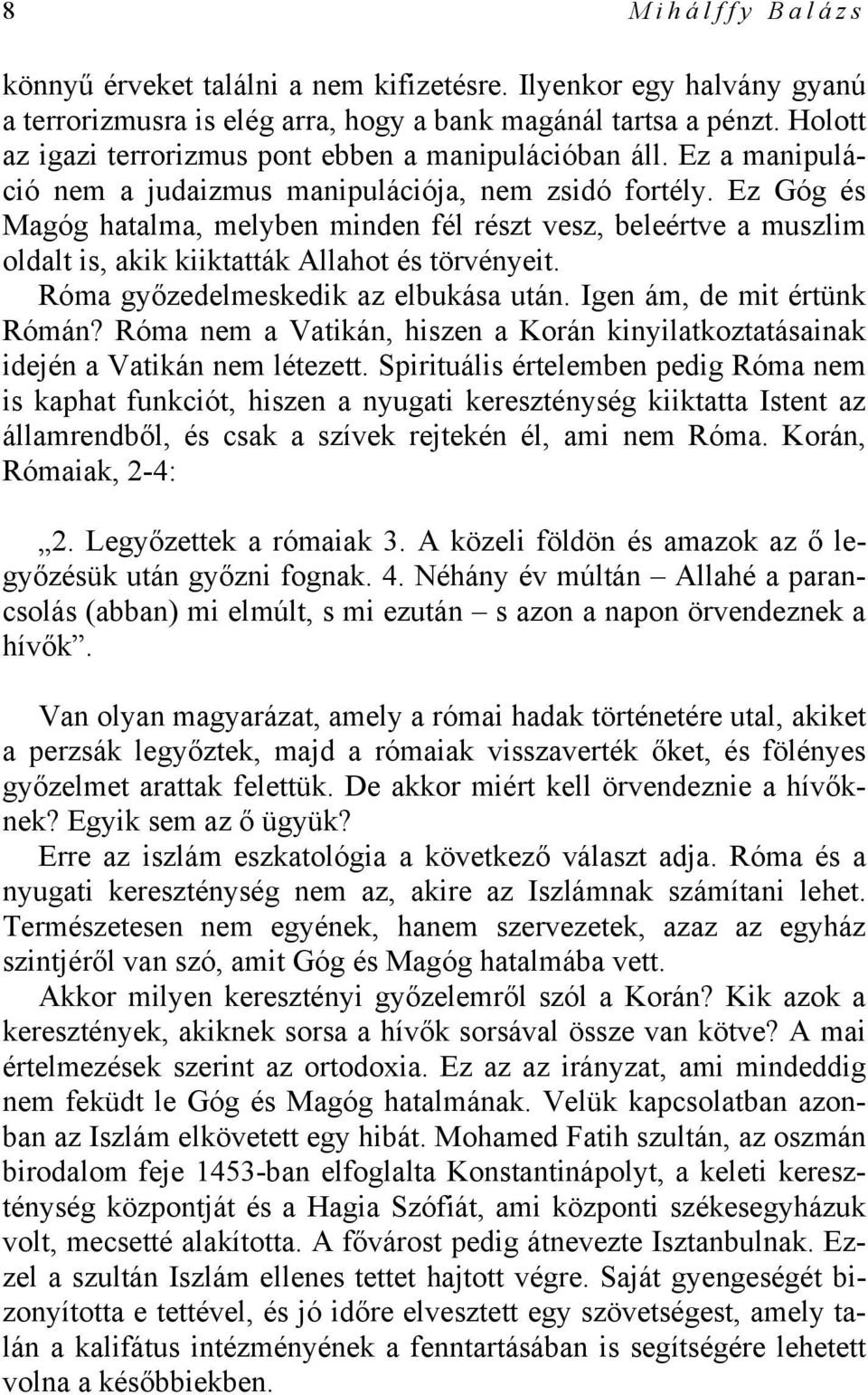 Ez Góg és Magóg hatalma, melyben minden fél részt vesz, beleértve a muszlim oldalt is, akik kiiktatták Allahot és törvényeit. Róma győzedelmeskedik az elbukása után. Igen ám, de mit értünk Rómán?