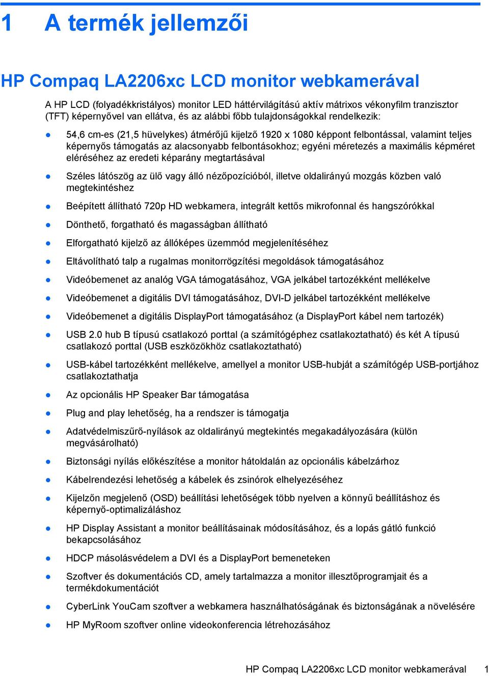 méretezés a maximális képméret eléréséhez az eredeti képarány megtartásával Széles látószög az ülő vagy álló nézőpozícióból, illetve oldalirányú mozgás közben való megtekintéshez Beépített állítható