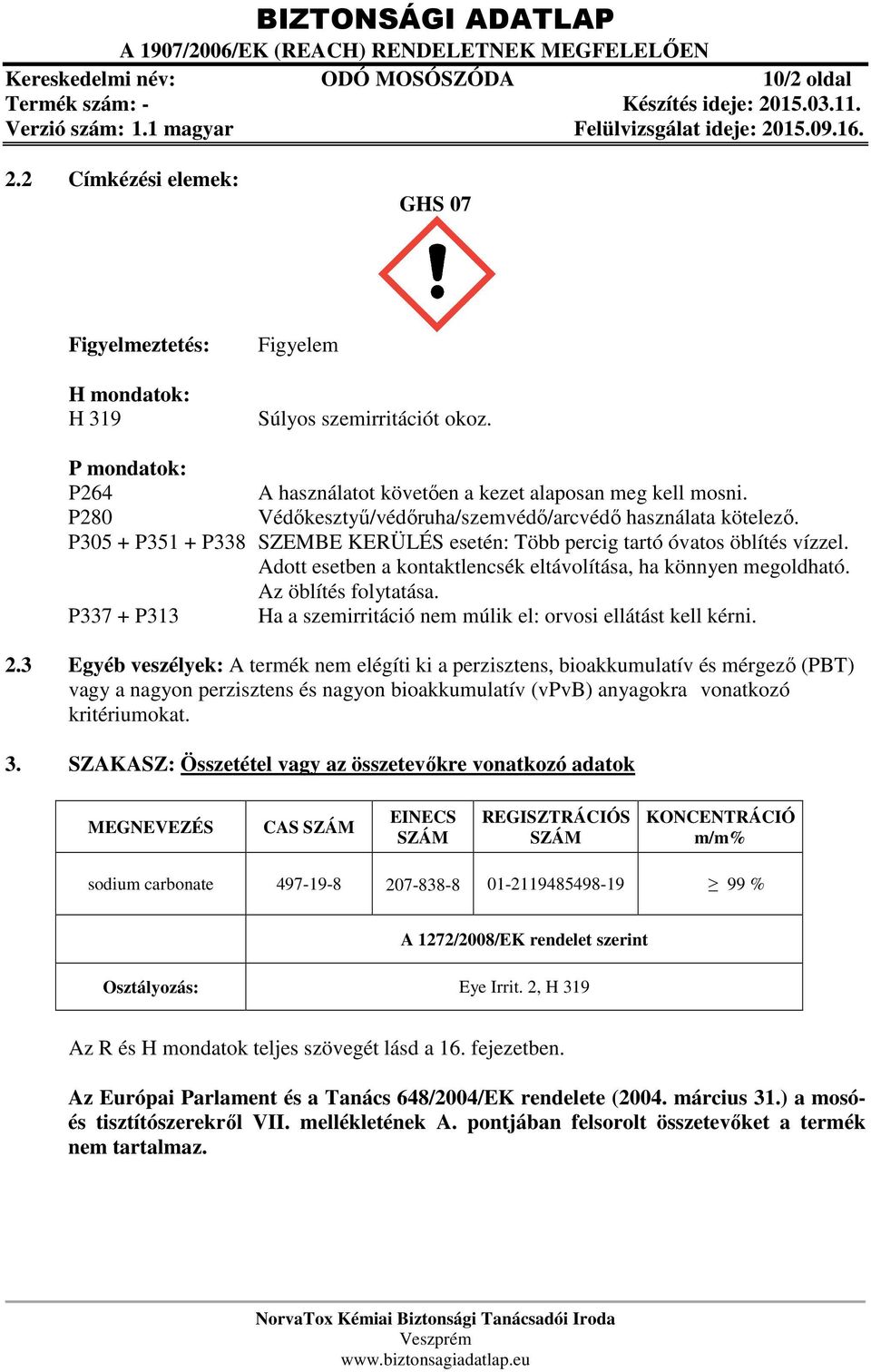 P305 + P351 + P338 SZEMBE KERÜLÉS esetén: Több percig tartó óvatos öblítés vízzel. Adott esetben a kontaktlencsék eltávolítása, ha könnyen megoldható. Az öblítés folytatása.