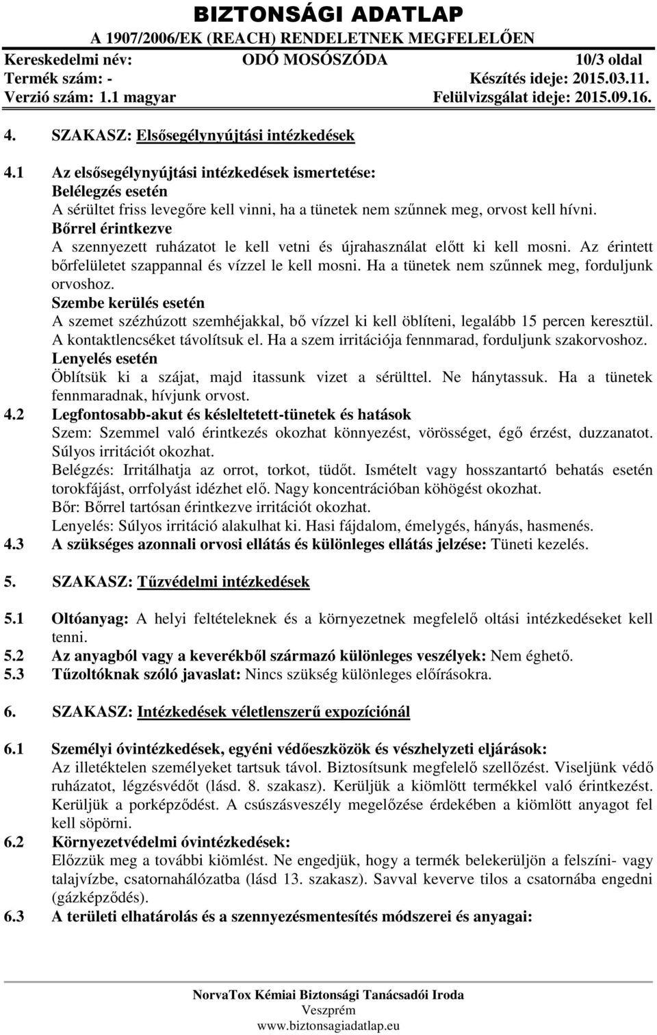 Bőrrel érintkezve A szennyezett ruházatot le kell vetni és újrahasználat előtt ki kell mosni. Az érintett bőrfelületet szappannal és vízzel le kell mosni.