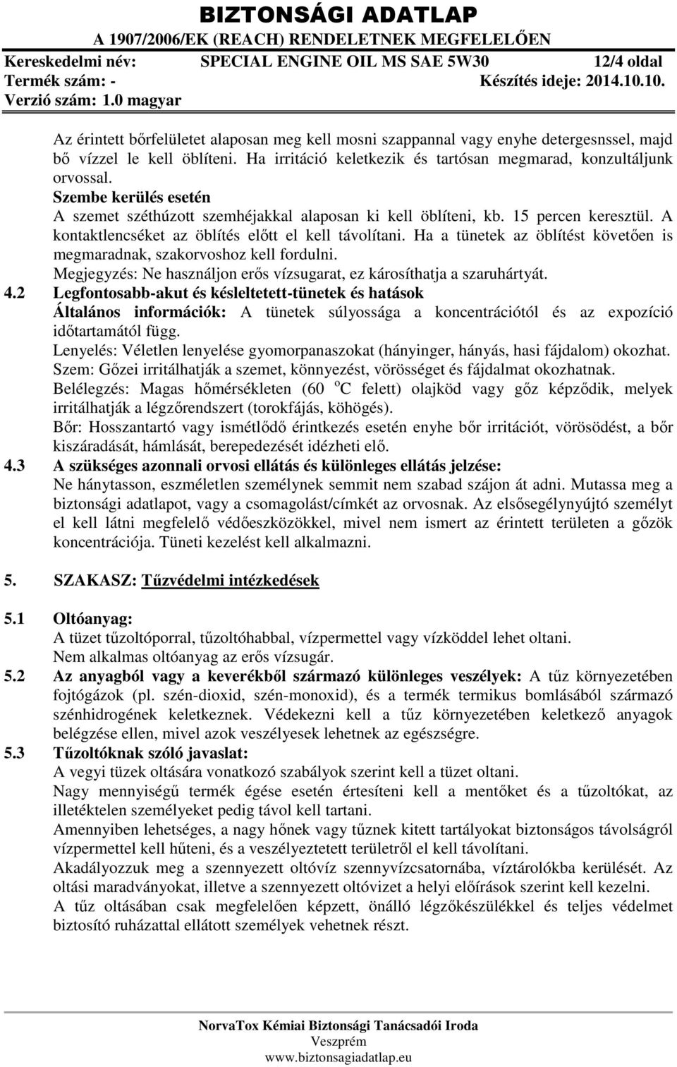 A kontaktlencséket az öblítés előtt el kell távolítani. Ha a tünetek az öblítést követően is megmaradnak, szakorvoshoz kell fordulni.