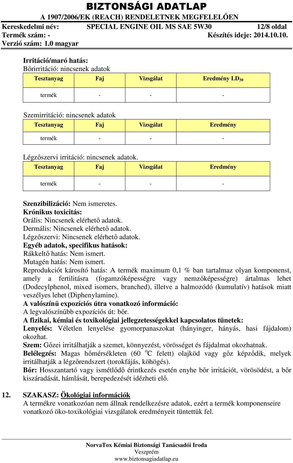 Krónikus toxicitás: Orális: Nincsenek elérhető adatok. Dermális: Nincsenek elérhető adatok. Légzőszervi: Nincsenek elérhető adatok. Egyéb adatok, specifikus hatások: Rákkeltő hatás: Nem ismert.