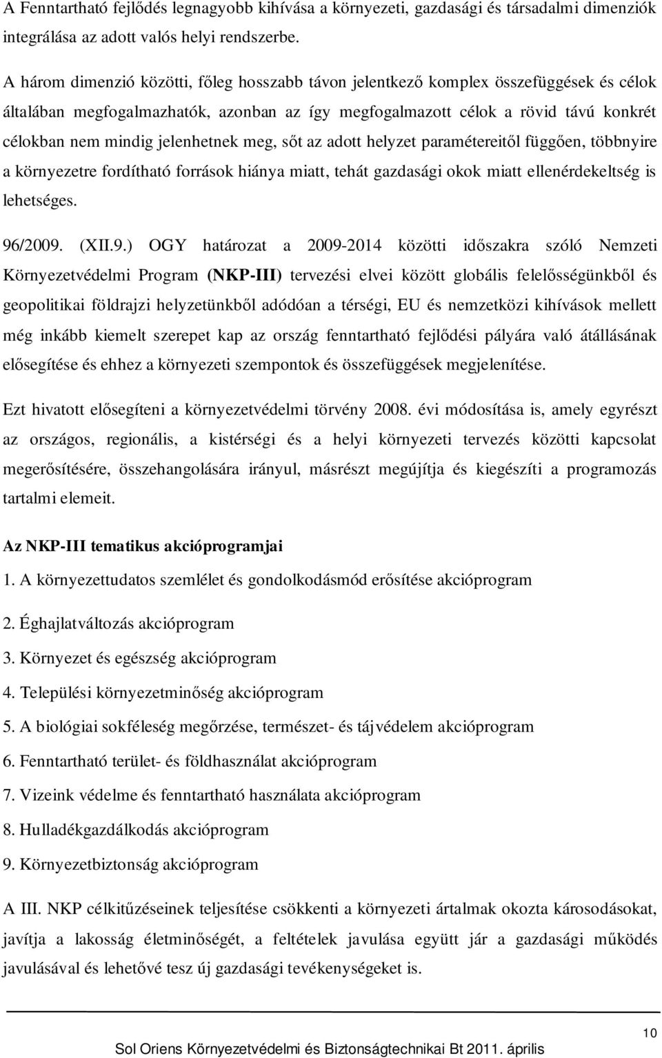 jelenhetnek meg, st az adott helyzet paramétereitl függen, többnyire a környezetre fordítható források hiánya miatt, tehát gazdasági okok miatt ellenérdekeltség is lehetséges. 96