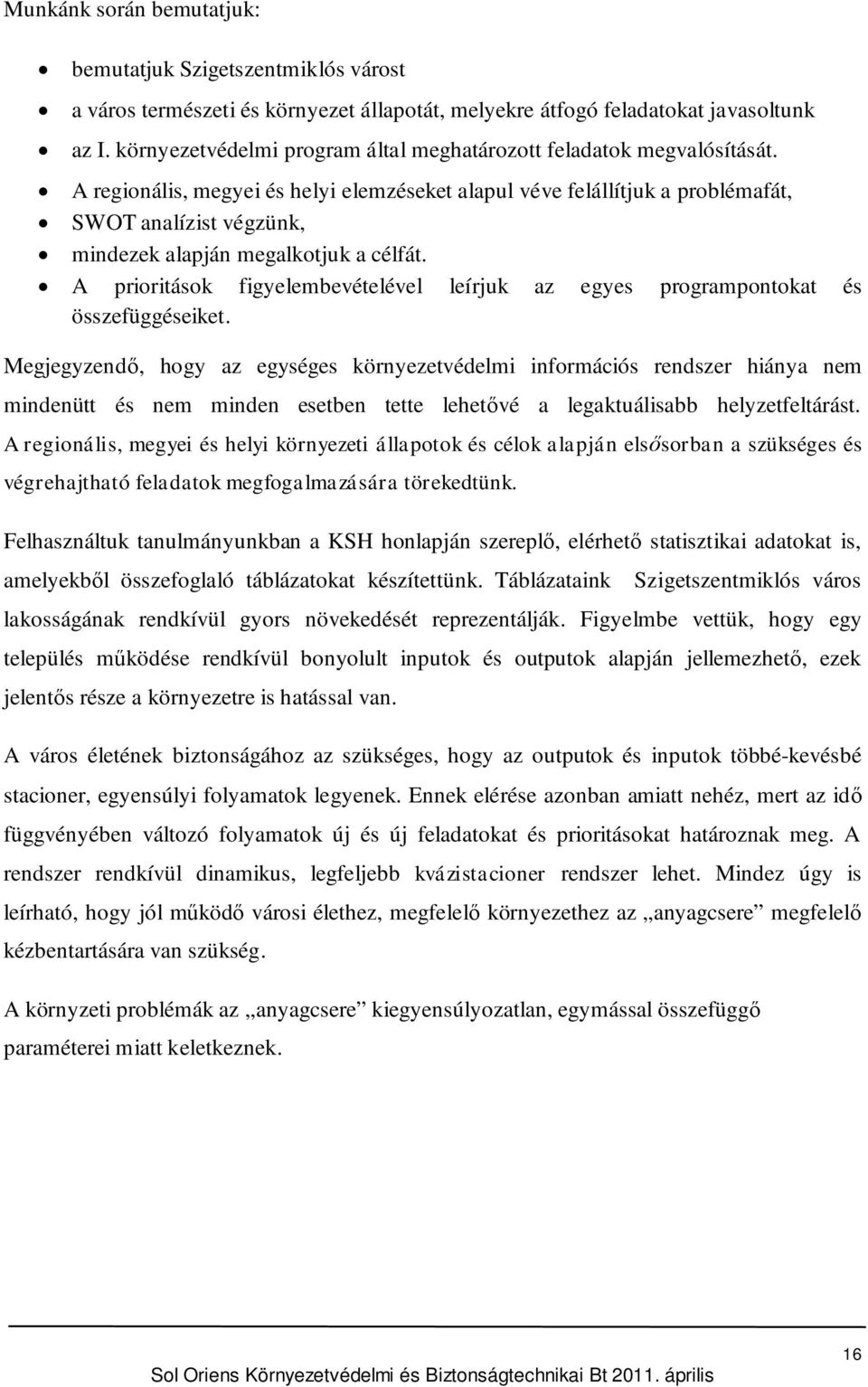 A regionális, megyei és helyi elemzéseket alapul véve felállítjuk a problémafát, SWOT analízist végzünk, mindezek alapján megalkotjuk a célfát.