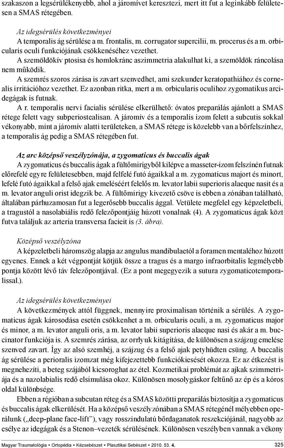 A szemrés szoros zárása is zavart szenvedhet, ami szekunder keratopathiához és cornealis irritációhoz vezethet. Ez azonban ritka, mert a m. orbicularis oculihoz zygomatikus arcidegágak is futnak. A r.