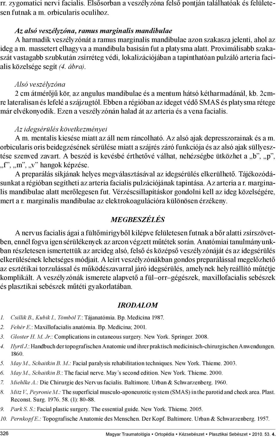 massetert elhagyva a mandibula basisán fut a platysma alatt. Proximálisabb szakaszát vastagabb szubkután zsírréteg védi, lokalizációjában a tapinthatóan pulzáló arteria facialis közelsége segít (4.