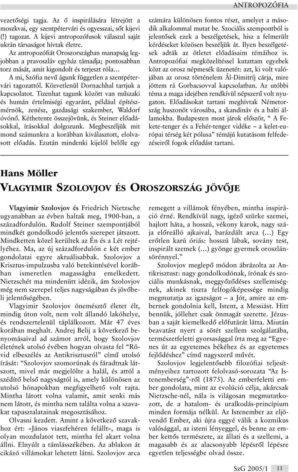 Közvetlenül Dornachhal tartjuk a kapcsolatot. Tizenhat tagunk között van mûszaki és humán értelmiségi egyaránt, például építészmérnök, zenész, gazdasági szakember, Waldorf óvónõ.