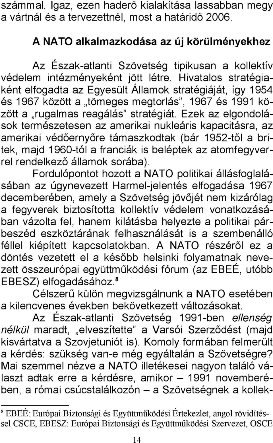 Hivatalos stratégiaként elfogadta az Egyesült Államok stratégiáját, így 1954 és 1967 között a tömeges megtorlás, 1967 és 1991 között a rugalmas reagálás stratégiát.