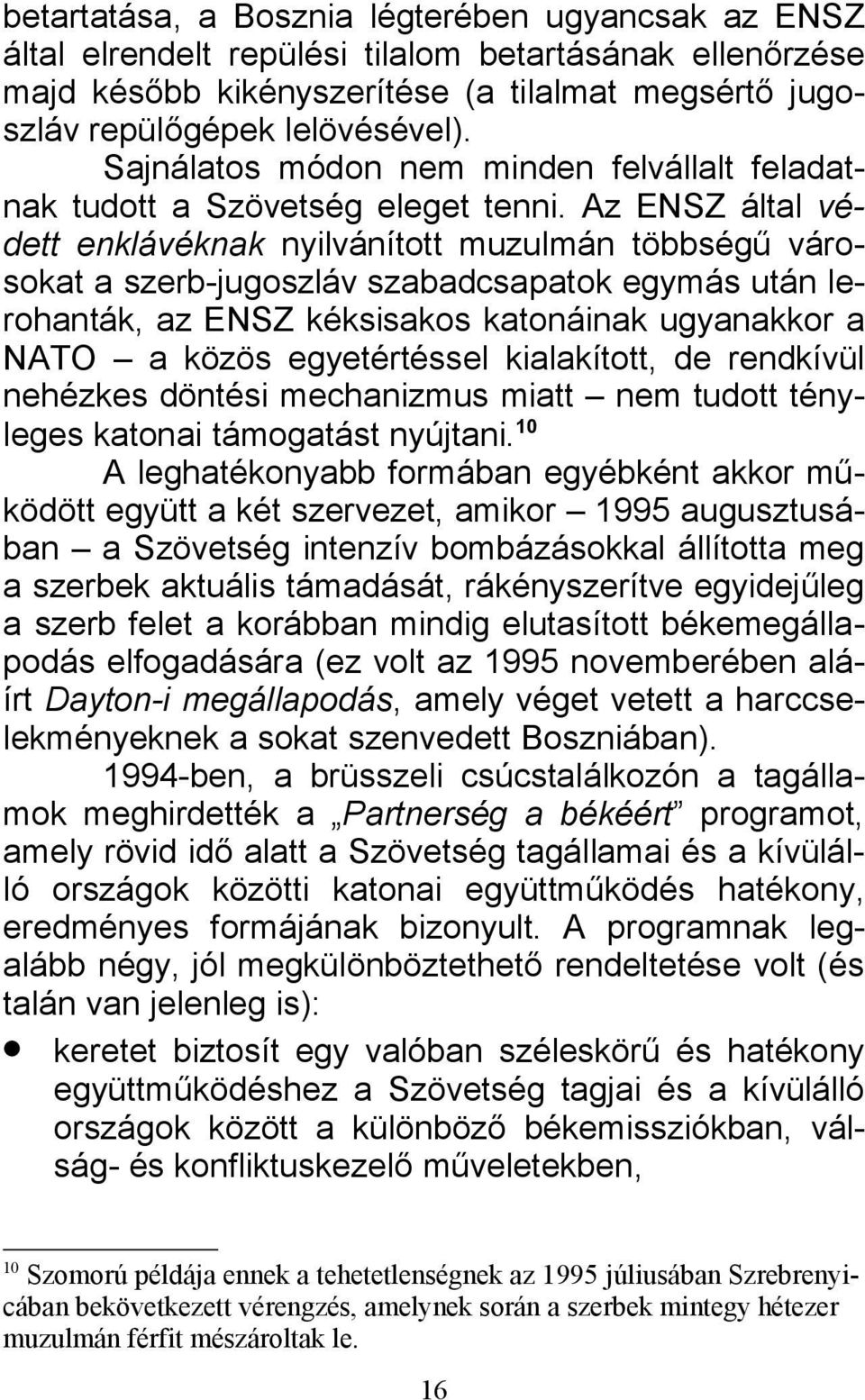 Az ENSZ által védett enklávéknak nyilvánított muzulmán többségű városokat a szerb-jugoszláv szabadcsapatok egymás után lerohanták, az ENSZ kéksisakos katonáinak ugyanakkor a NATO a közös