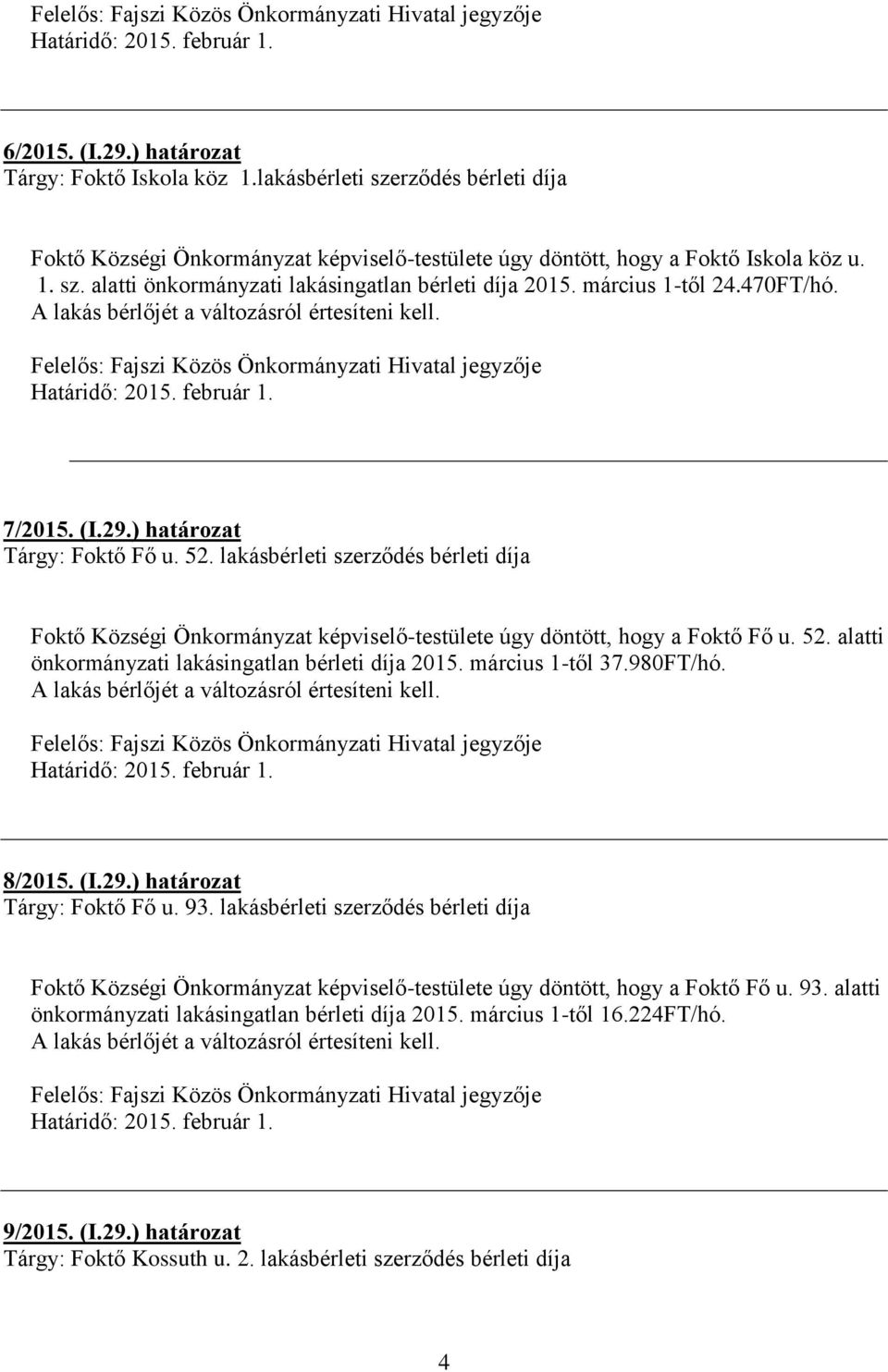 március 1-től 37.980FT/hó. 8/2015. (I.29.) határozat Tárgy: Foktő Fő u. 93. lakásbérleti szerződés bérleti díja Foktő Községi Önkormányzat képviselő-testülete úgy döntött, hogy a Foktő Fő u. 93. alatti önkormányzati lakásingatlan bérleti díja 2015.