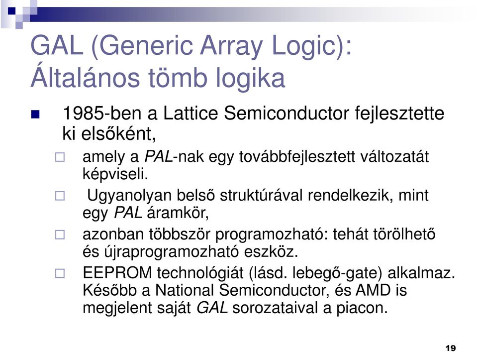 Ugyanolyan belső struktúrával rendelkezik, mint egy PAL áramkör, azonban többször programozható: tehát