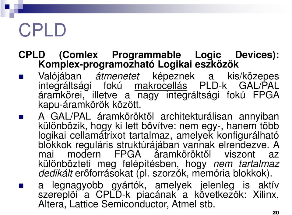 A GAL/PAL áramköröktől architekturálisan annyiban különbözik, hogy ki lett bővítve: nem egy-, hanem több logikai cellamátrixot tartalmaz, amelyek konfigurálható blokkok reguláris