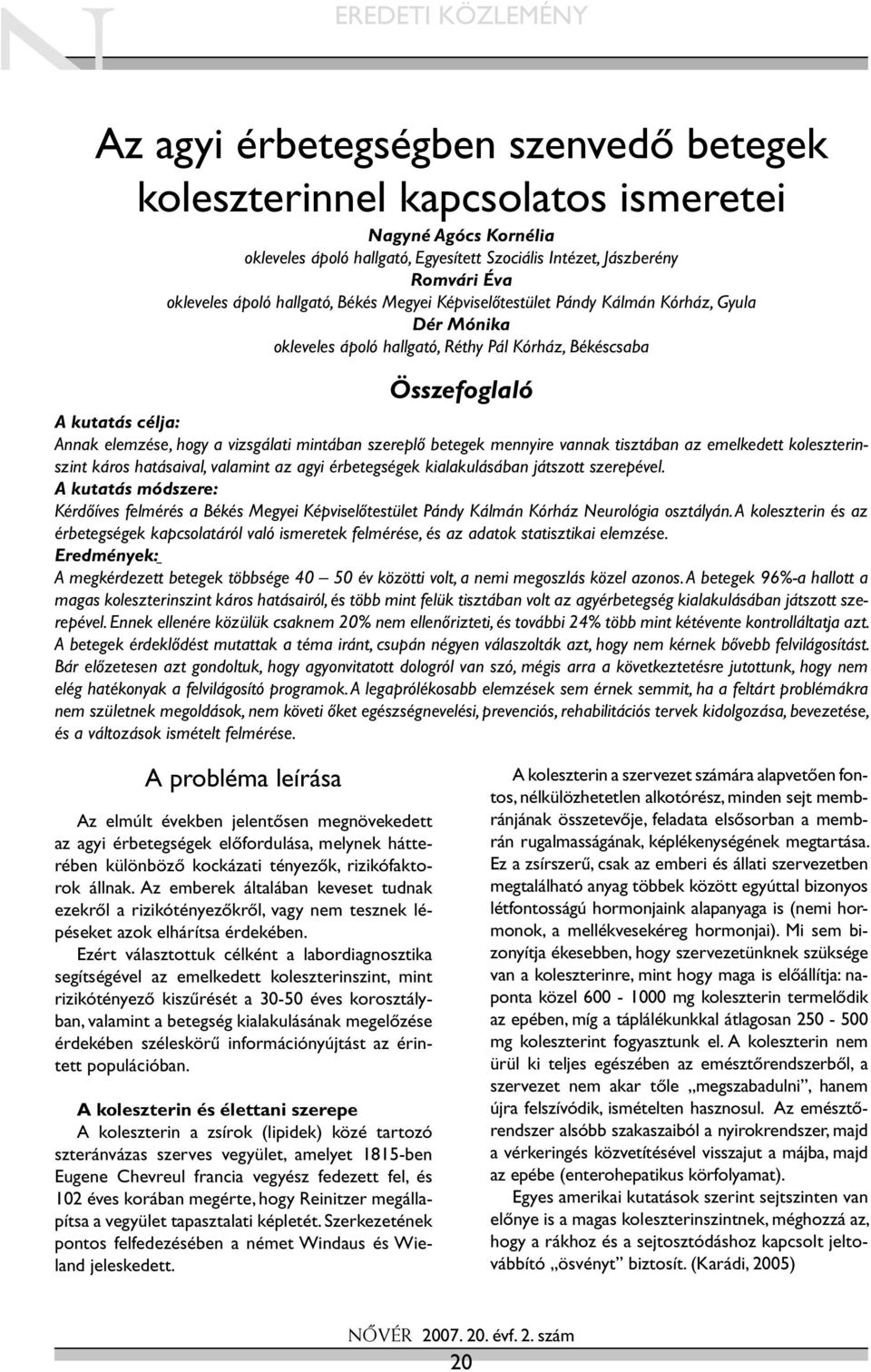 hogy a vizsgálati mintában szereplő betegek mennyire vannak tisztában az emelkedett koleszterinszint káros hatásaival, valamint az agyi érbetegségek kialakulásában játszott szerepével.