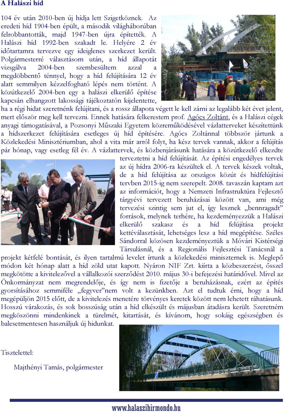 Polgármesterré választásom után, a híd állapotát vizsgálva 2004-ben szembesültem azzal a megdöbbentő ténnyel, hogy a híd felújítására 12 év alatt semmilyen kézzelfogható lépés nem történt.