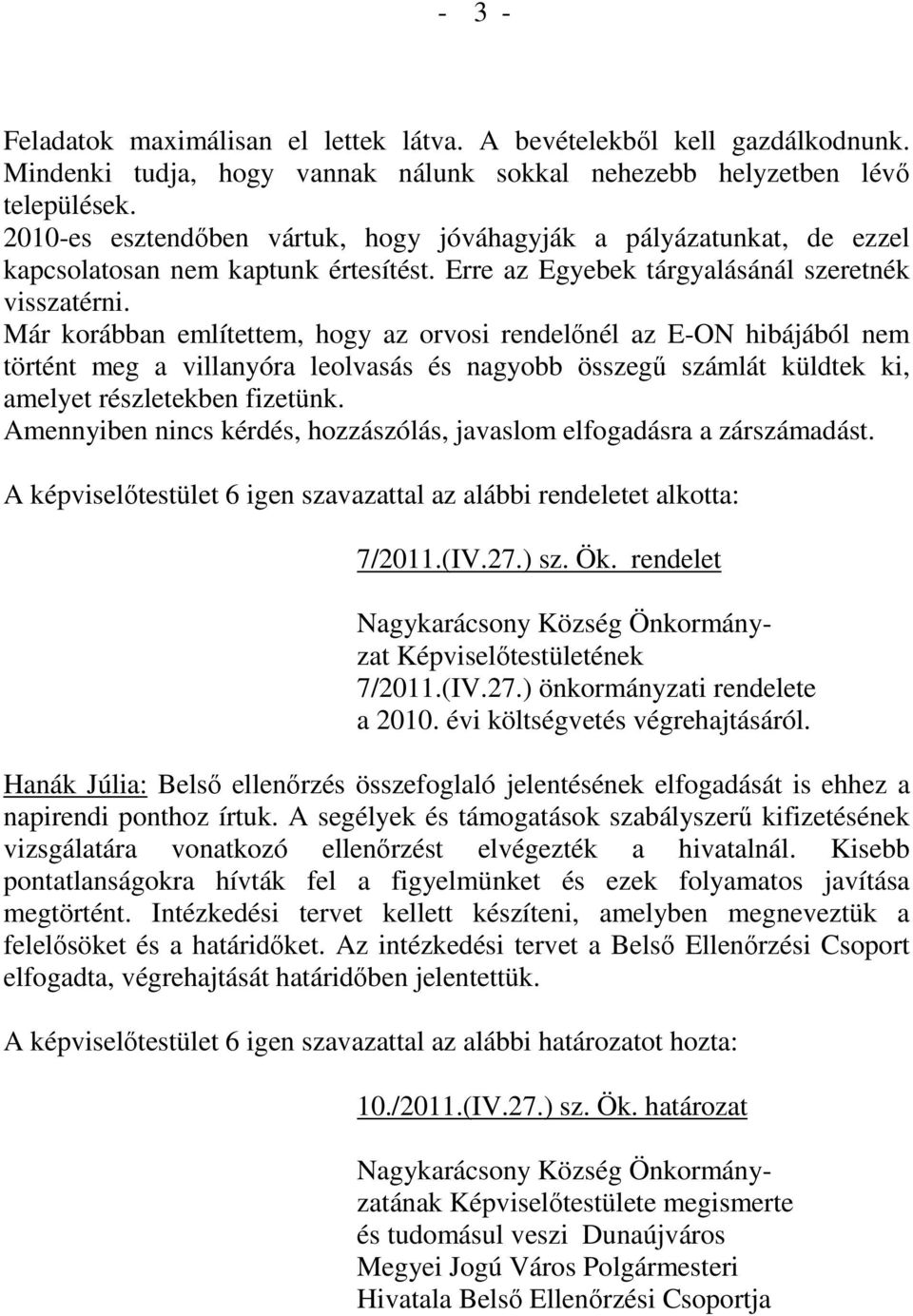 Már korábban említettem, hogy az orvosi rendelőnél az E-ON hibájából nem történt meg a villanyóra leolvasás és nagyobb összegű számlát küldtek ki, amelyet részletekben fizetünk.