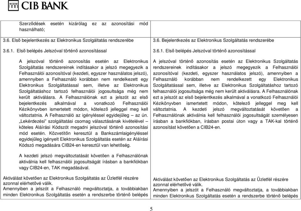 egyszer használatos jelszó), amennyiben a Felhasználó korábban nem rendelkezett egy Elektronikus Szolgáltatással sem, illetve az Elektronikus Szolgáltatáshoz tartozó felhasználói jogosultsága még nem