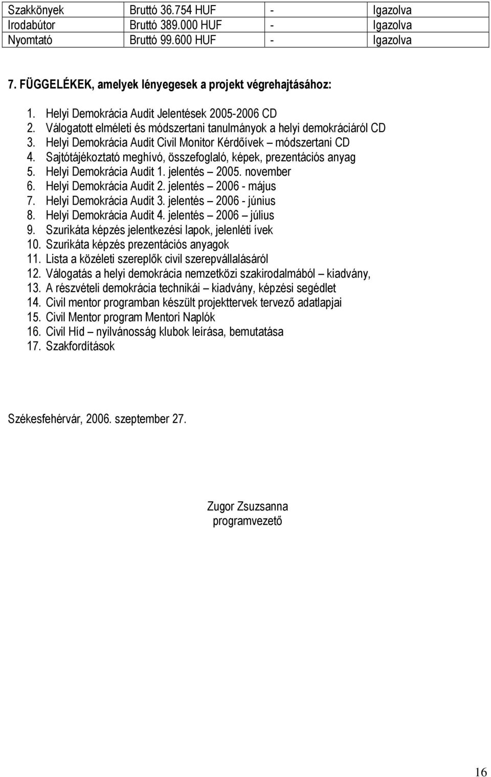 Sajtótájékoztató meghívó, összefoglaló, képek, prezentációs anyag 5. Helyi Demokrácia Audit 1. jelentés 2005. november 6. Helyi Demokrácia Audit 2. jelentés 2006 - május 7. Helyi Demokrácia Audit 3.