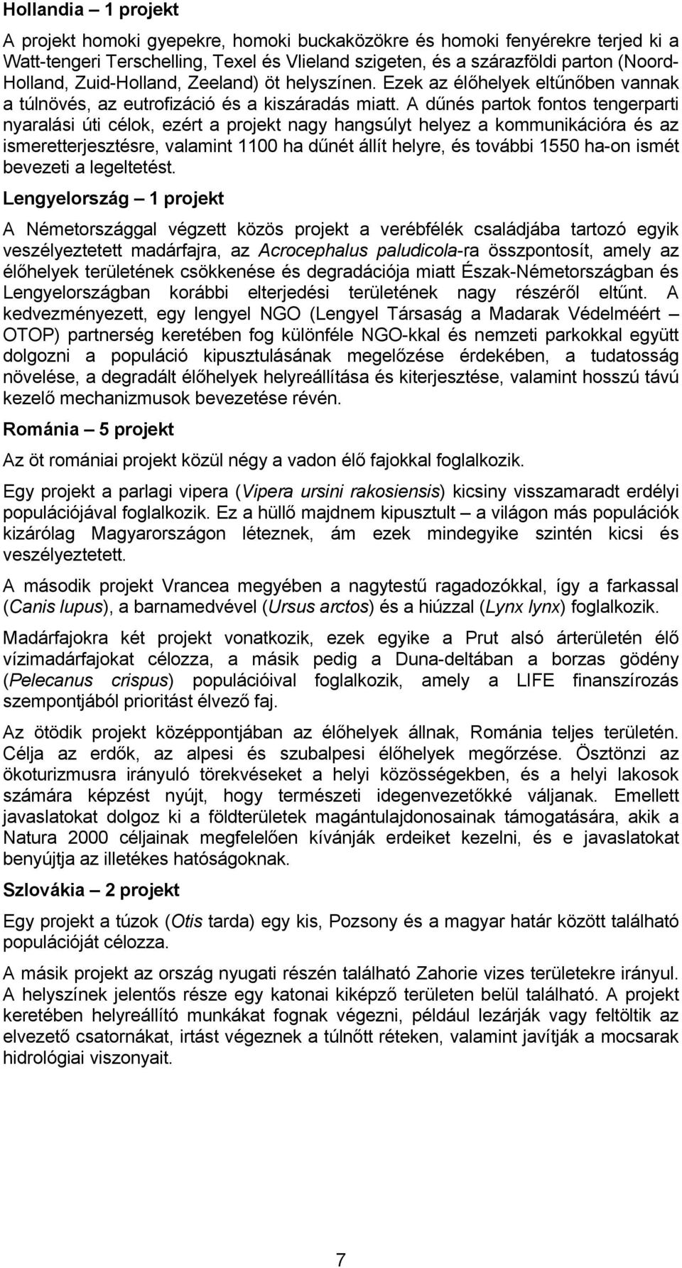 A dűnés partok fontos tengerparti nyaralási úti célok, ezért a projekt nagy hangsúlyt helyez a kommunikációra és az ismeretterjesztésre, valamint 1100 ha dűnét állít helyre, és további 1550 ha-on