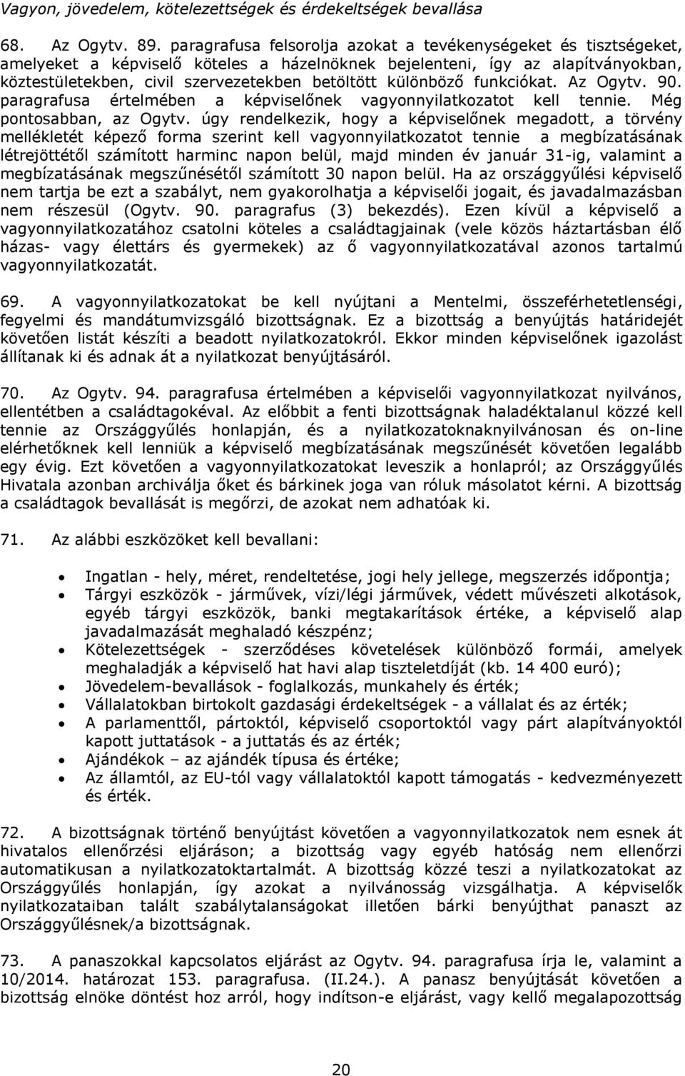 különböző funkciókat. Az Ogytv. 90. paragrafusa értelmében a képviselőnek vagyonnyilatkozatot kell tennie. Még pontosabban, az Ogytv.