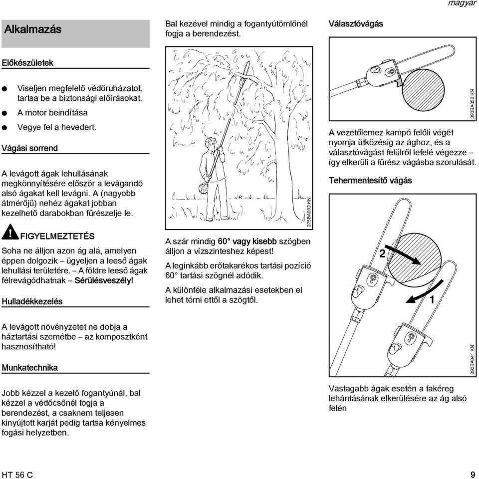 A (nagyobb átmérőjű) nehéz ágakat jobban kezelhető darabokban fűrészelje le. FIGYELMEZTETÉS Soha ne álljon azon ág alá, amelyen éppen dolgozik ügyeljen a leeső ágak lehullási területére.