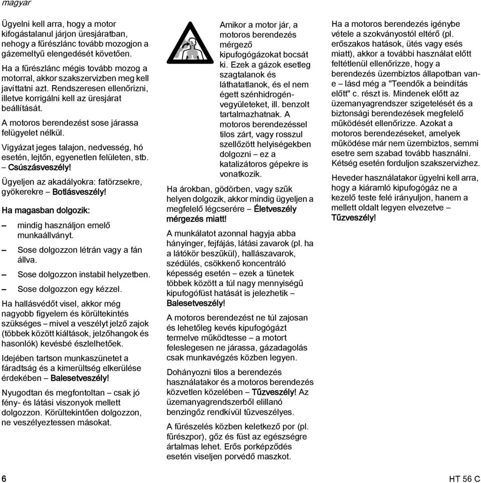 A motoros berendezést sose járassa felügyelet nélkül. Vigyázat jeges talajon, nedvesség, hó esetén, lejtőn, egyenetlen felületen, stb. Csúszásveszély!