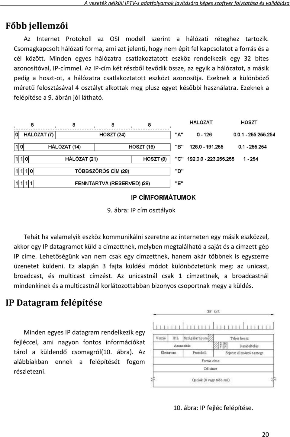 Az IP-cím két részből tevődik össze, az egyik a hálózatot, a másik pedig a hoszt-ot, a hálózatra csatlakoztatott eszközt azonosítja.