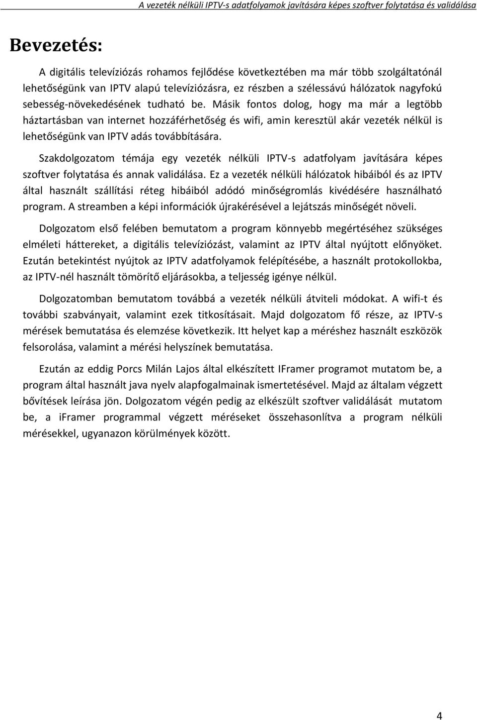 Másik fontos dolog, hogy ma már a legtöbb háztartásban van internet hozzáférhetőség és wifi, amin keresztül akár vezeték nélkül is lehetőségünk van IPTV adás továbbítására.