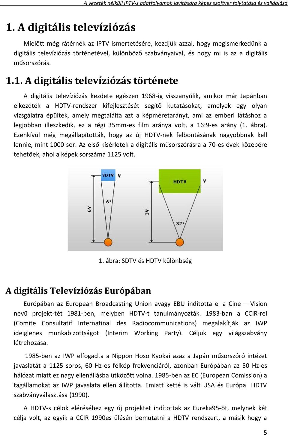 1. A digitális televíziózás története A digitális televíziózás kezdete egészen 1968-ig visszanyúlik, amikor már Japánban elkezdték a HDTV-rendszer kifejlesztését segítő kutatásokat, amelyek egy olyan