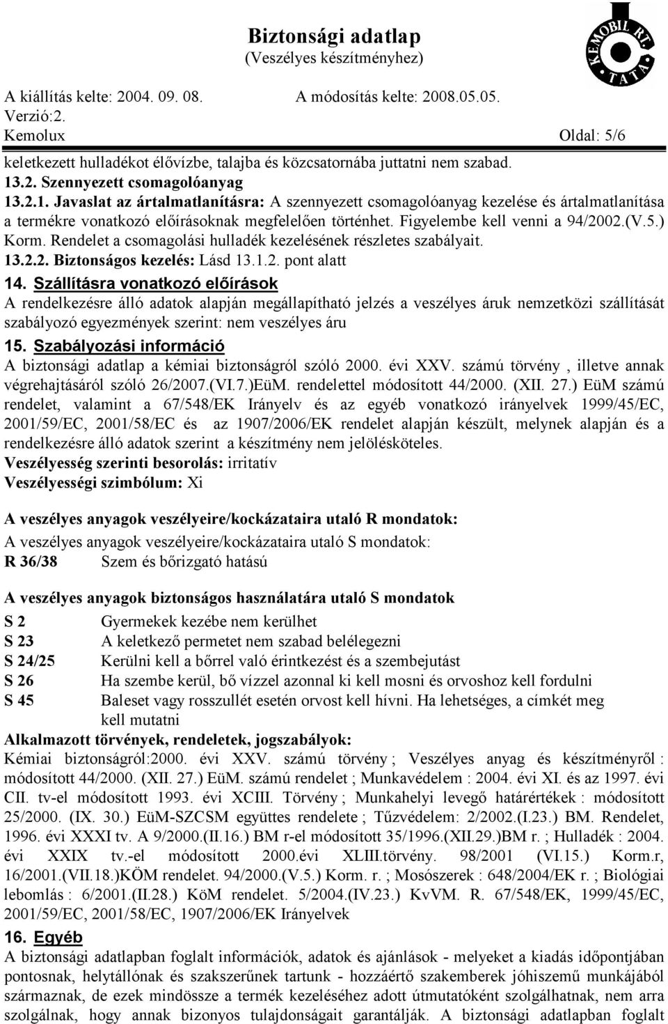 Figyelembe kell venni a 94/2002.(V.5.) Korm. Rendelet a csomagolási hulladék kezelésének részletes szabályait. 13.2.2. Biztonságos kezelés: Lásd 13.1.2. pont alatt 14.