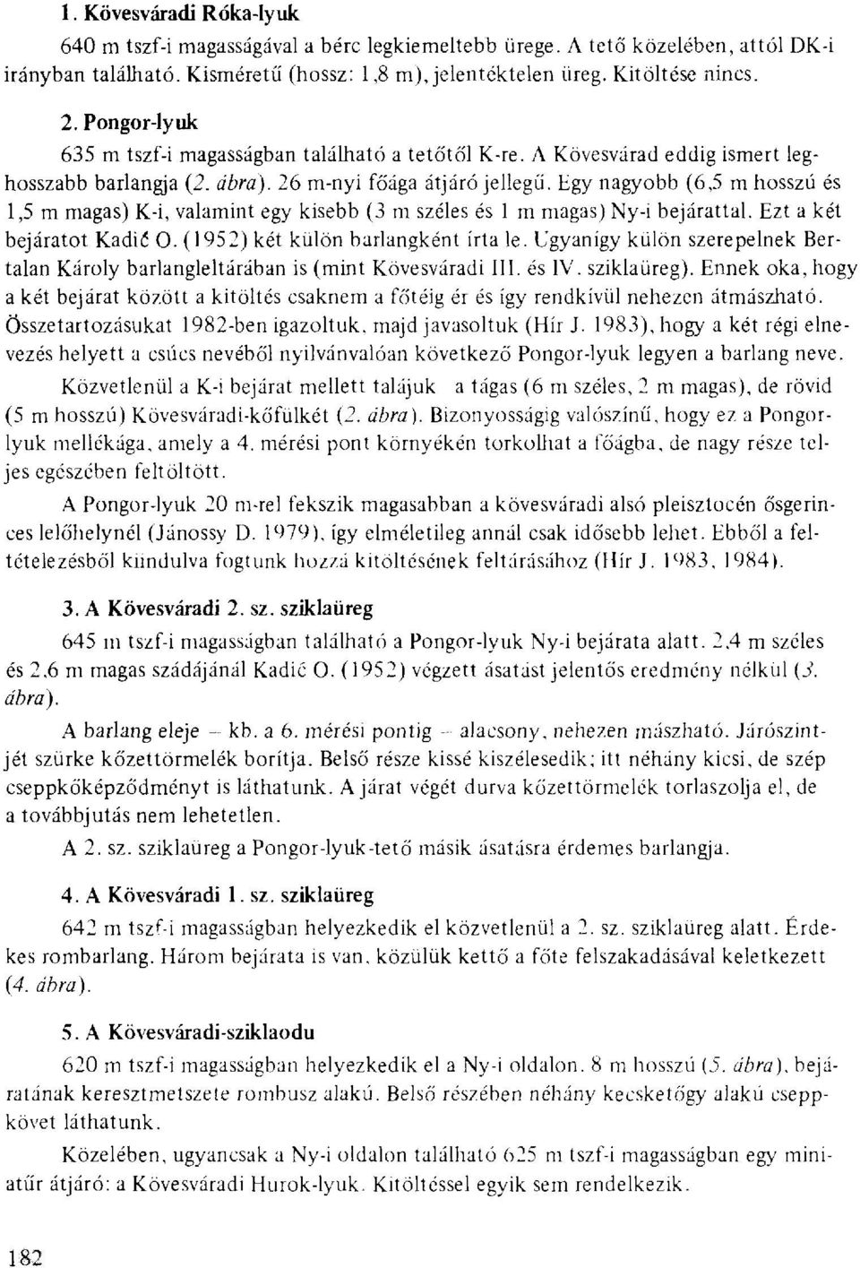 Egy nagyobb (6,5 m hosszú és 1,5 m magas) K-i, valamint egy kisebb (3 m széles és 1 m magas) Ny-i bejárattal. Ezt a két bejáratot Kadié 0. (1952) két külön barlangként írta le.