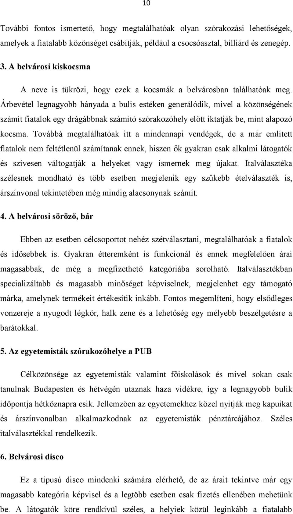 Árbevétel legnagyobb hányada a bulis estéken generálódik, mivel a közönségének számít fiatalok egy drágábbnak számító szórakozóhely előtt iktatják be, mint alapozó kocsma.