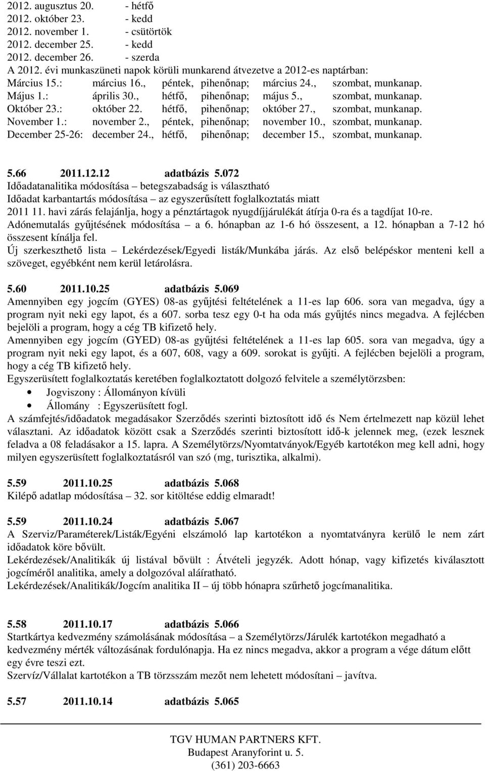 , szombat, munkanap. Október 23.: október 22. hétfő, pihenőnap; október 27., szombat, munkanap. November 1.: november 2., péntek, pihenőnap; november 10., szombat, munkanap. December 25-26: december 24.