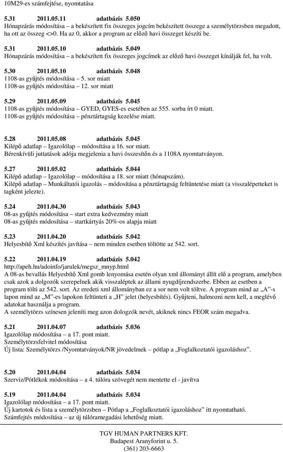 05.10 adatbázis 5.048 1108-as gyűjtés módosítása 5. sor miatt 1108-as gyűjtés módosítása 12. sor miatt 5.29 2011.05.09 adatbázis 5.045 1108-as gyűjtés módosítása GYED, GYES-es esetében az 555.