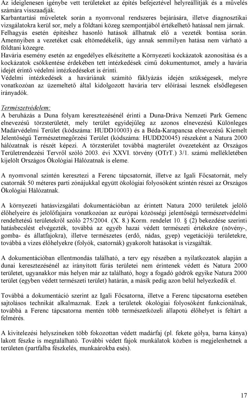 Felhagyás esetén építéshez hasonló hatások állhatnak elő a vezeték bontása során. Amennyiben a vezetéket csak eltömedékelik, úgy annak semmilyen hatása nem várható a földtani közegre.