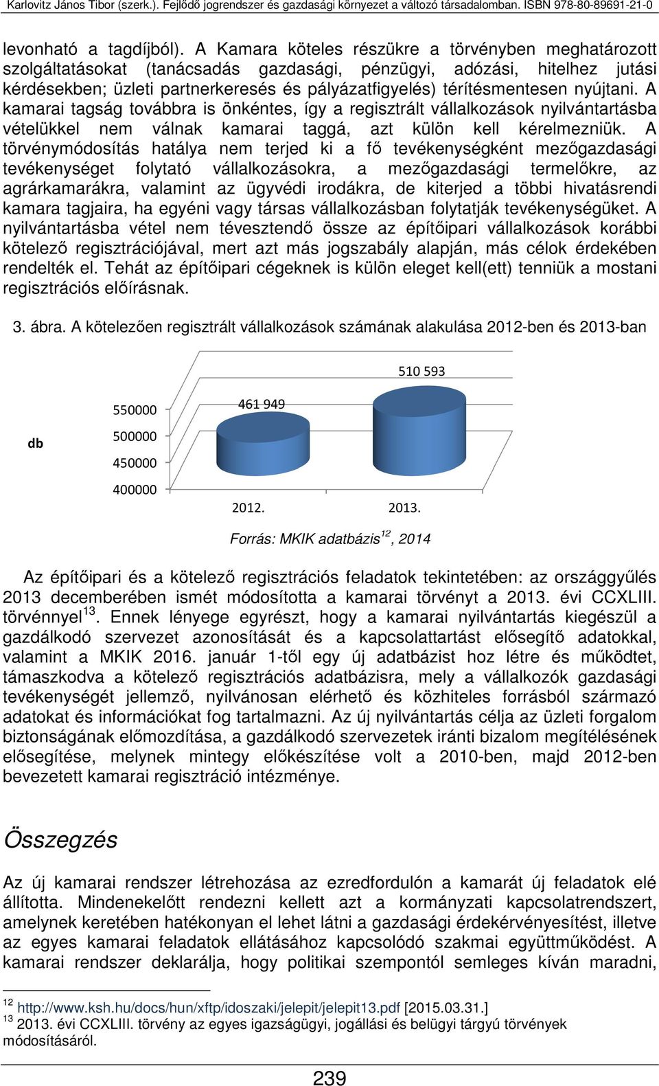 nyújtani. A kamarai tagság továbbra is önkéntes, így a regisztrált vállalkozások nyilvántartásba vételükkel nem válnak kamarai taggá, azt külön kell kérelmezniük.