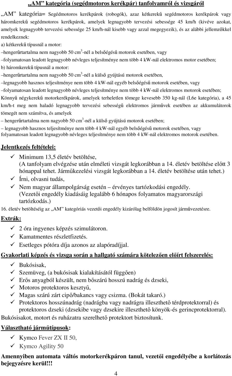 típusnál a motor: hengerűrtartalma nem nagyobb 50 cm 3 -nél a belsőégésű motorok esetében, vagy folyamatosan leadott legnagyobb névleges teljesítménye nem több 4 kw-nál elektromos motor esetében; b)