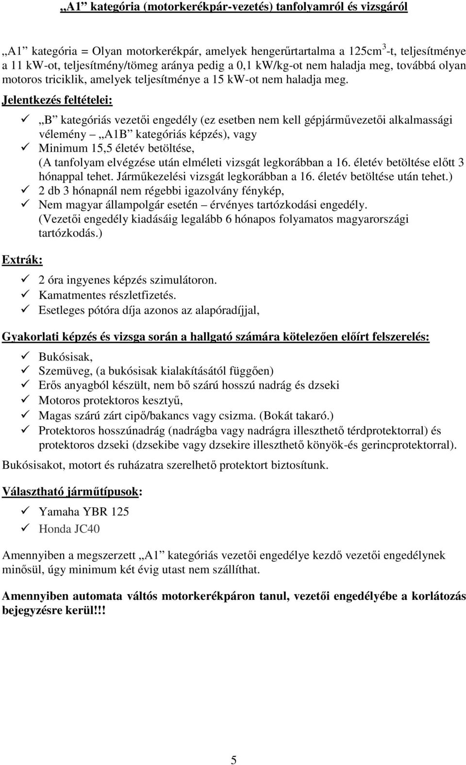 Jelentkezés feltételei: B kategóriás vezetői engedély (ez esetben nem kell gépjárművezetői alkalmassági vélemény A1B kategóriás képzés), vagy Minimum 15,5 életév betöltése, (A tanfolyam elvégzése