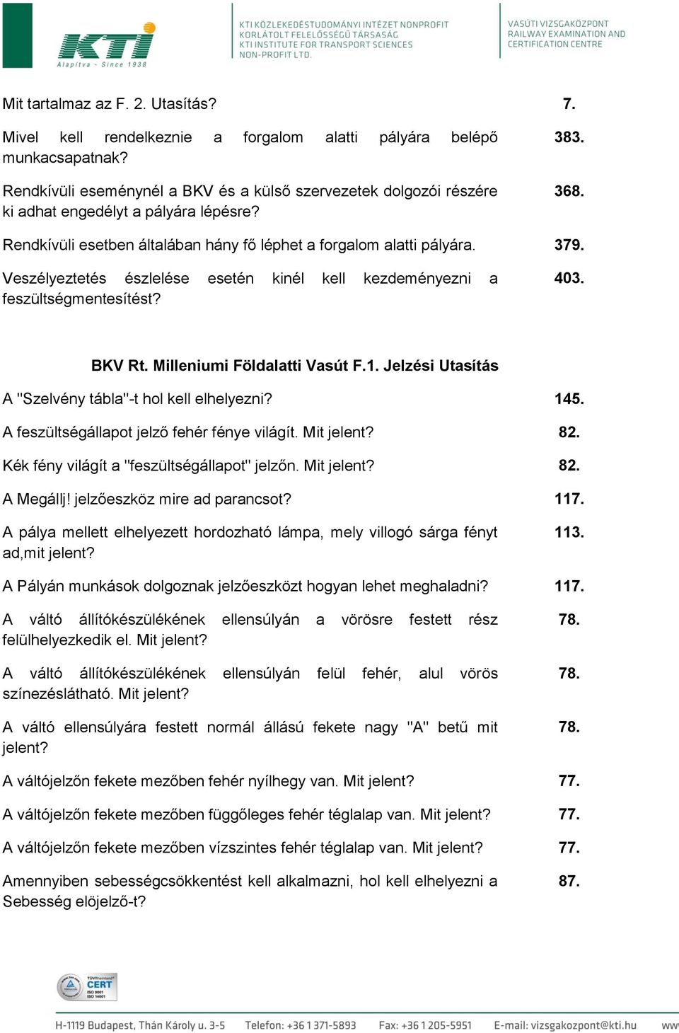 Veszélyeztetés észlelése esetén kinél kell kezdeményezni a feszültségmentesítést? 403. BKV Rt. Milleniumi Földalatti Vasút F.1. Jelzési Utasítás A "Szelvény tábla"-t hol kell elhelyezni? 145.