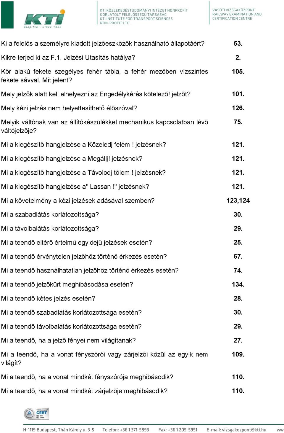 Mely kézi jelzés nem helyettesíthető élőszóval? 126. Melyik váltónak van az állítókészülékkel mechanikus kapcsolatban lévő váltójelzője? 75. Mi a kiegészítő hangjelzése a Közeledj felém! jelzésnek?