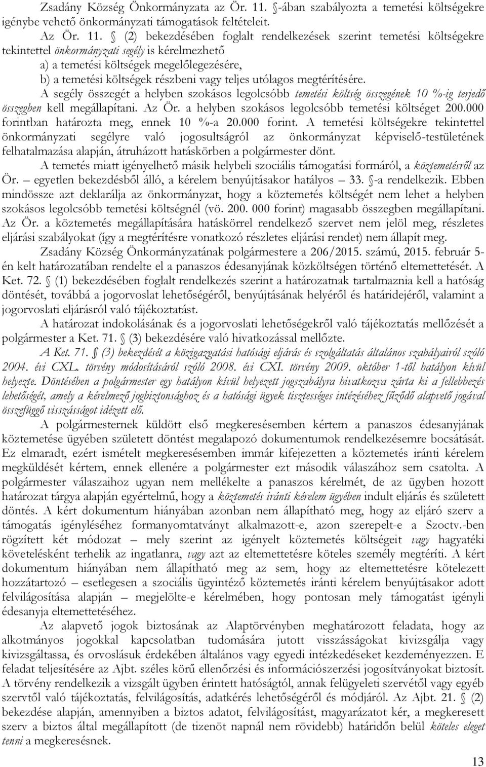 (2) bekezdésében foglalt rendelkezések szerint temetési költségekre tekintettel önkormányzati segély is kérelmezhető a) a temetési költségek megelőlegezésére, b) a temetési költségek részbeni vagy