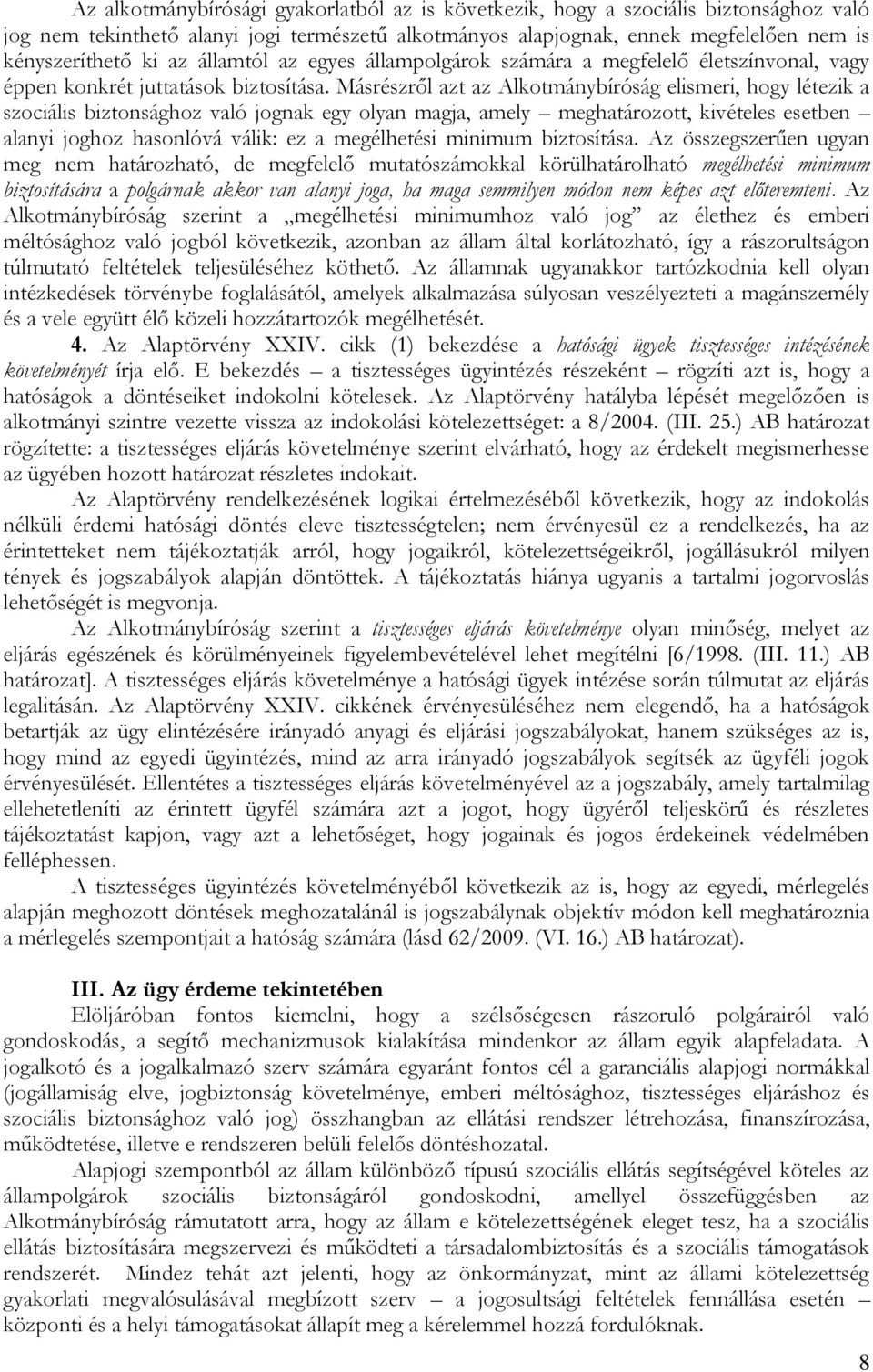 Másrészről azt az Alkotmánybíróság elismeri, hogy létezik a szociális biztonsághoz való jognak egy olyan magja, amely meghatározott, kivételes esetben alanyi joghoz hasonlóvá válik: ez a megélhetési