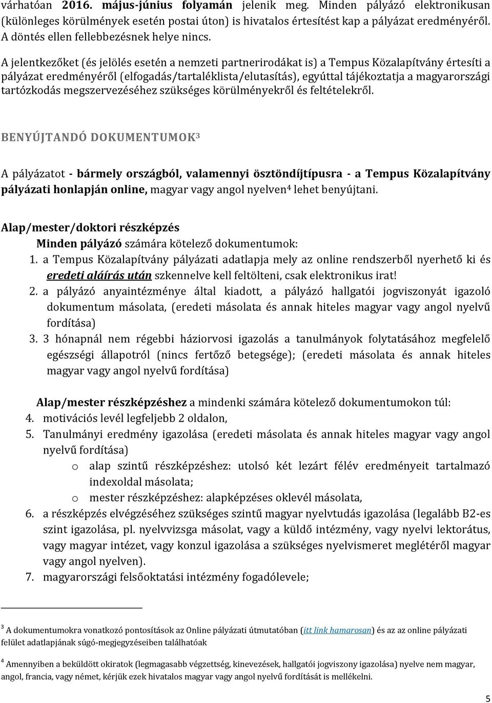 A jelentkezőket (és jelölés esetén a nemzeti partnerirodákat is) a Tempus Közalapítvány értesíti a pályázat eredményéről (elfogadás/tartaléklista/elutasítás), egyúttal tájékoztatja a magyarországi