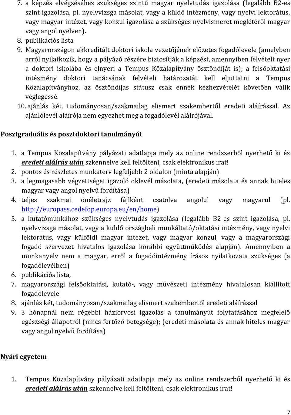 Magyarországon akkreditált doktori iskola vezetőjének előzetes fogadólevele (amelyben arról nyilatkozik, hogy a pályázó részére biztosítják a képzést, amennyiben felvételt nyer a doktori iskolába és