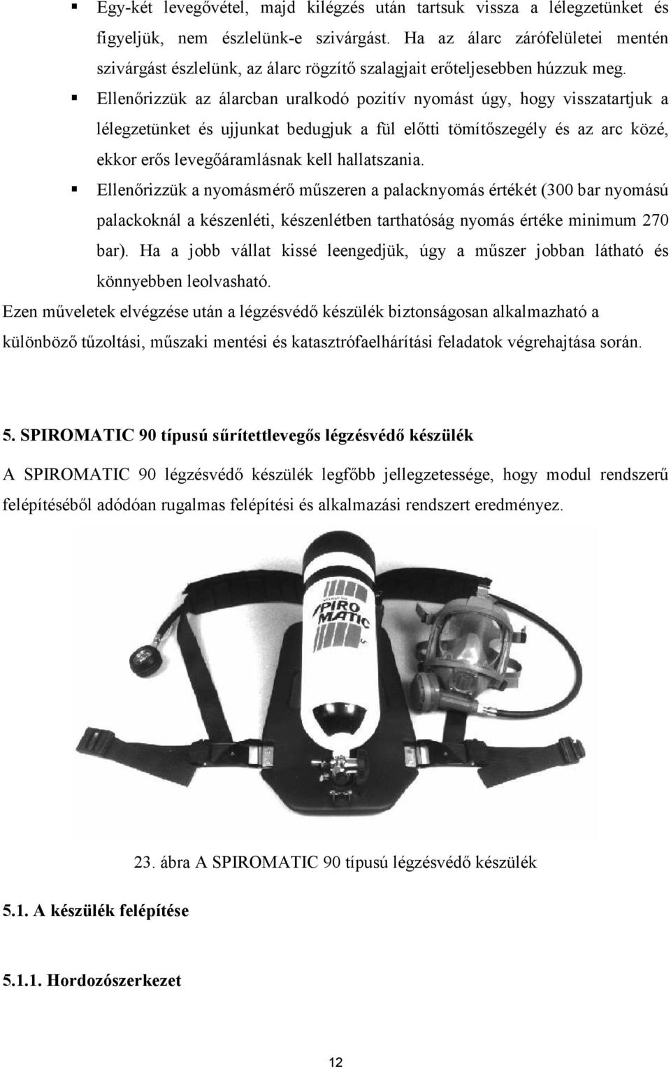 Ellenırizzük az álarcban uralkodó pozitív nyomást úgy, hogy visszatartjuk a lélegzetünket és ujjunkat bedugjuk a fül elıtti tömítıszegély és az arc közé, ekkor erıs levegıáramlásnak kell hallatszania.