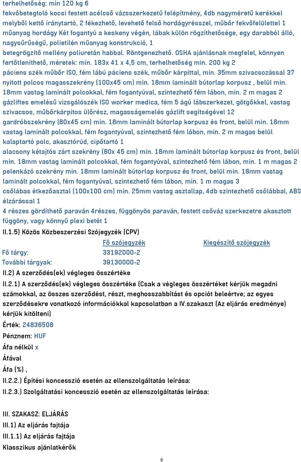 Röntgenezhető. OSHA ajánlásnak megfelel, könnyen fertőtleníthető, méretek: min. 183x 41 x 4,5 cm, terhelhetőség min. 200 kg 2 páciens szék műbőr ISO, fém lábú páciens szék, műbőr kárpittal, min.